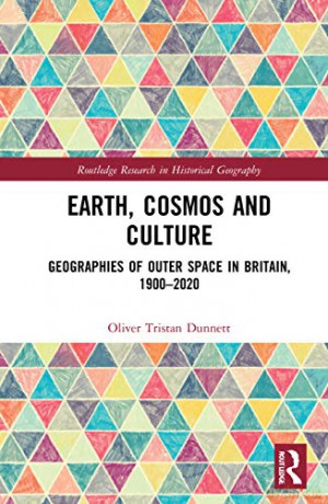 Earth, Cosmos and Culture: Geographies of Outer Space in Britain, 1900-2020 Routledge Research in Historical Geography - Oliver Tristan Dunnett [KSIĄŻKA]