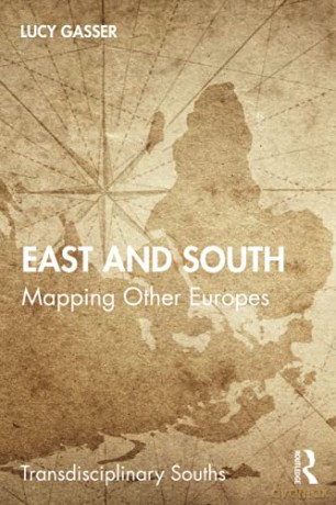 East and South: Mapping Other Europes Transdisciplinary Souths - Lucy Gasser [KSIĄŻKA]