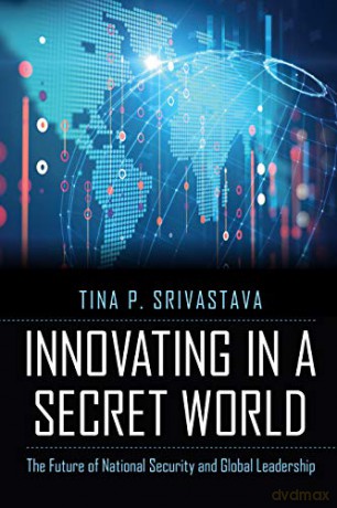 Innovating In A Secret World: The Future Of National Security And Global Leadership - Tina P Srivastava [KSIĄŻKA]