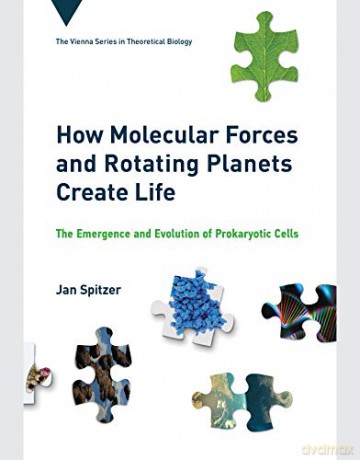 How Molecular Forces And Rotating Planets Create Life: The Emergence And Evolution Of Prokaryotic Cells (Vienna Series In Theoretical B) - Jan Spitzer [KSIĄŻKA]