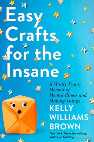Easy Crafts for the Insane: A Mostly Funny Memoir of Mental Illness and Making Things - Kelly Williams Brown [KSIĄŻKA]
