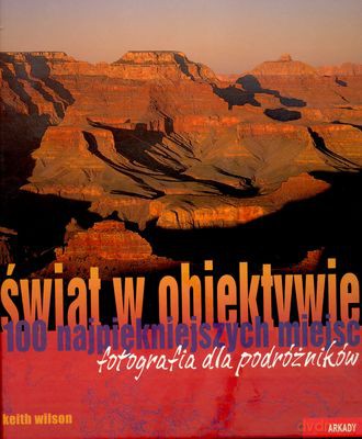 Świat W Obiektywie 100 Najlepszych Miejsc Fotografia Dla Podróżników - Keith Wilson [KSIĄŻKA]