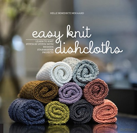 Easy Knit Dishcloths: Learn to Knit Stitch by Stitch with Modern Stashbuster Projects - Helle Benedikte Neigaard [KSIĄŻKA]