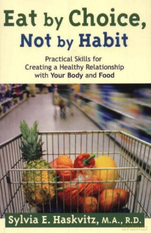 Eat by Choice, Not by Habit: Practical Skills for Creating a Healthy Relationship with Your Body and Food - Sylvia Haskvitz [KSIĄŻKA]