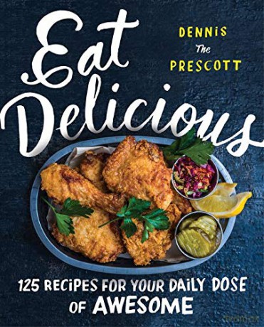 Eat Delicious: 125 Recipes for Your Daily Dose of Awesome - Dennis Prescott [KSIĄŻKA]