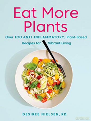 Eat More Plants: Over 100 Anti-Inflammatory, Plant-Based Recipes for Vibrant Living - Desiree Nielsen [KSIĄŻKA]