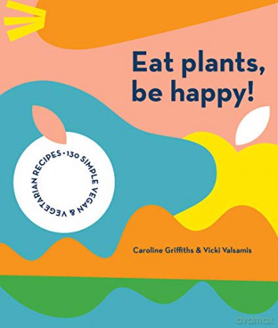 Eat Plants, Be Happy!: 130 simple vegan and vegetarian recipes - Caroline Griffiths [KSIĄŻKA]