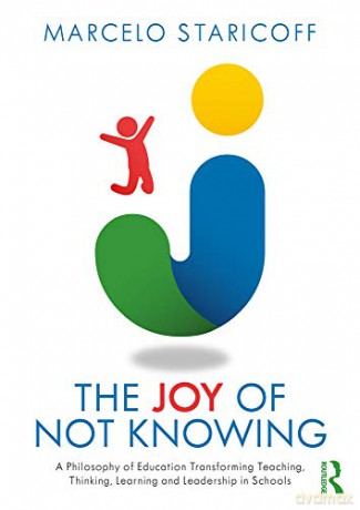The Joy Of Not Knowing: A Philosophy Of Education Transforming Teaching, Thinking, Learning And Leadership In Schools - Marcelo Staricoff [KSIĄŻKA]