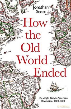 How The Old World Ended: The Anglo-Dutch-American Revolution 1500-1800 - Jonathan Scott [KSIĄŻKA]