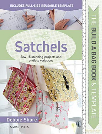 The Build A Bag Book: Satchels: Sew 15 Stunning Projects And Endless Variations - Debbie Shore [KSIĄŻKA]