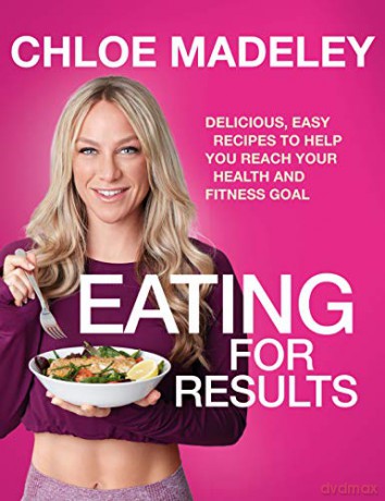 Eating for Results: Delicious, Easy Recipes to Help You Reach Your Health and Fitness Goal - Chloe Madeley [KSIĄŻKA]