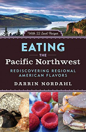 Eating the Pacific Northwest: Rediscovering Regional American Flavors - Darrin Nordahl [KSIĄŻKA]