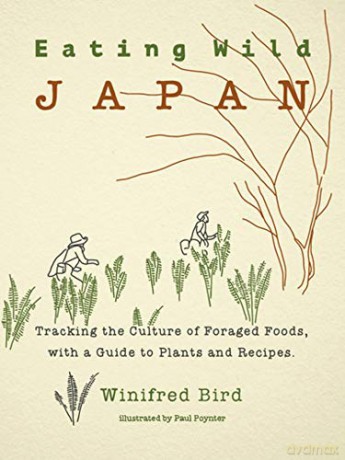 Eating Wild Japan: Tracking the Culture of Foraged Foods, with a Guide to Plants and Recipes - Winifred Bird [KSIĄŻKA]