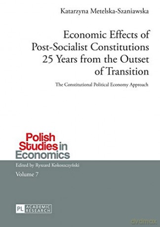 Economic Effects of Post-Socialist Constitutions 25 Years from the Outset of Transition; The Constitutional Political Economy Approach 7 Polish Studies in Economics - Katarzyna Metelska-Szaniawska [KSIĄŻKA]