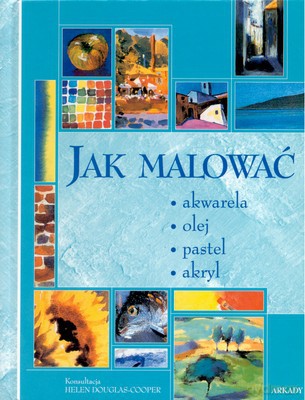 Jak Malować Akwarela Olej Pastel Akryl (twarda) [KSIĄŻKA]