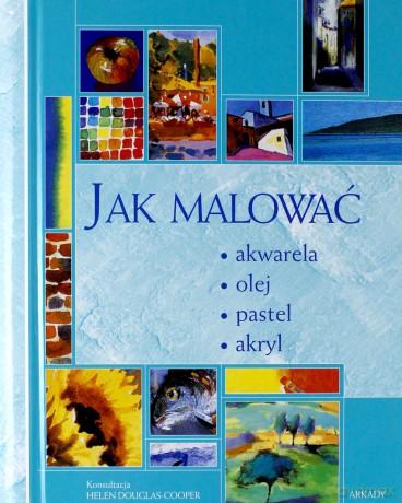 Jak Malować Akwarela Olej Pastel Akryl (twarda) [KSIĄŻKA]