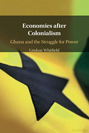 Economies after Colonialism: Ghana and the Struggle for Power - Lindsay Whitfield [KSIĄŻKA]