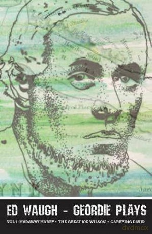 Ed Waugh - Geordie Plays: Vol 1: Hadaway Harry - The Great Joe Wilson - Carrying David - Ed Waugh [KSIĄŻKA]
