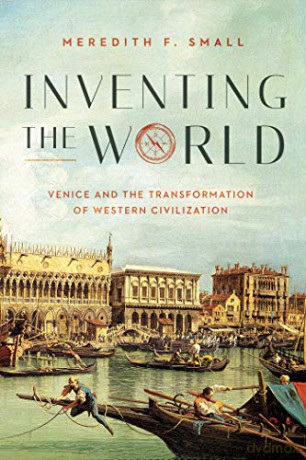 Inventing The World: Venice And The Transformation Of Western Civilization - Meredith F. Small [KSIĄŻKA]