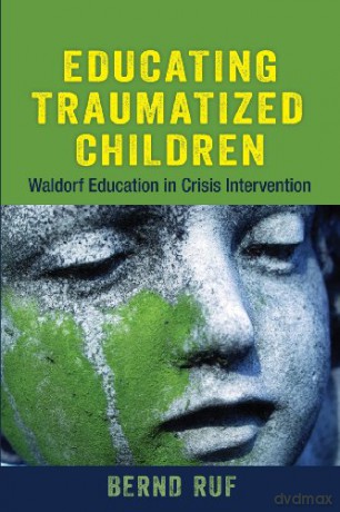Educating Traumatized Children: Waldorf Education in Crisis Intervention - Bernd Ruf [KSIĄŻKA]