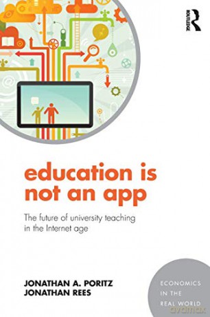 Education Is Not an App: The future of university teaching in the Internet age Economics in the Real World - Jonathan A. Poritz [KSIĄŻKA]