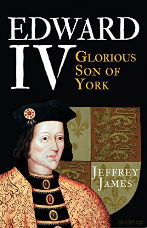 Edward IV: Glorious Son of York - Jeffrey James [KSIĄŻKA]