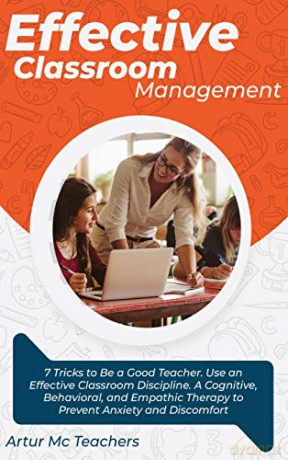 Effective Classroom Management: 7 Tricks to Be a Good Teacher. Use an Effective Classroom Discipline. A Cognitive, Behavioral, and Empathic Method to Overcome Anxiety and Discomfort - Arthur Mc Teachers [KSIĄŻKA]