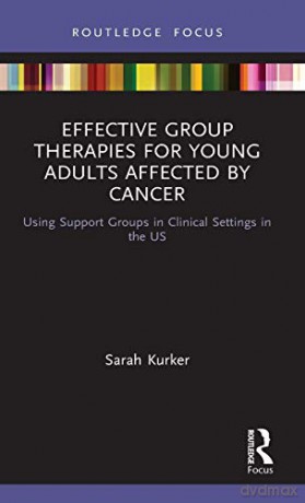 Effective Group Therapies for Young Adults Affected by Cancer: Using Support Groups in Clinical Settings in the US Explorations in Mental Health - Sarah F. Kurker [KSIĄŻKA]