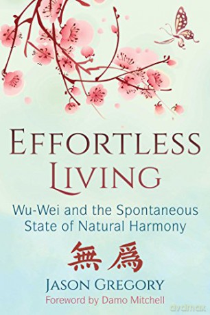 Effortless Living: Wu-Wei and the Spontaneous State of Natural Harmony - Jason Gregory [KSIĄŻKA]