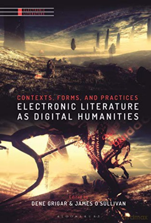 Electronic Literature as Digital Humanities: Contexts, Forms, and Practices - James O'Sullivan [KSIĄŻKA]
