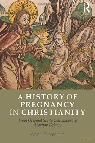 A History Of Pregnancy In Christianity: From Original Sin To Contemporary Abortion Debates - Anne Stensvold [KSIĄŻKA]