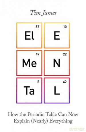 Elemental: How the Periodic Table Can Now Explain Nearly Everything - Tim James [KSIĄŻKA]