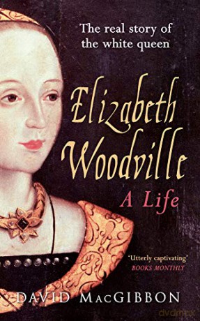 Elizabeth Woodville - A Life: The Real Story of the 'White Queen' - David MacGibbon [KSIĄŻKA]