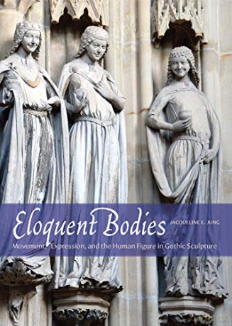 Eloquent Bodies: Movement, Expression, and the Human Figure in Gothic Sculpture - Jacqueline E. Jung [KSIĄŻKA]