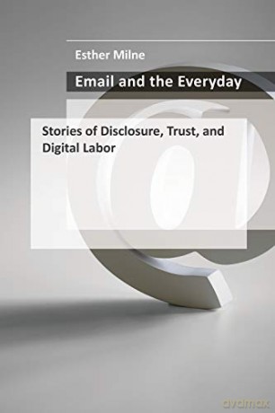 Email and the Everyday: Stories of Disclosure, Trust, and Digital Labor - Esther Milne [KSIĄŻKA]