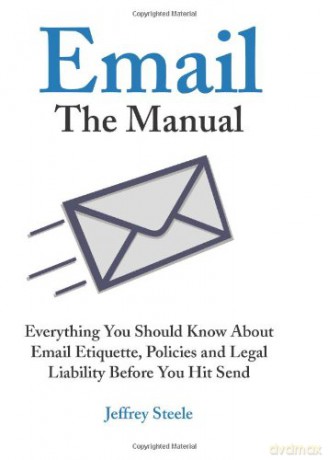 Email, the Manual: Everything You Should Know About Email Etiquette, Policies and Legal Liability Before You Hit Send - Jeffrey Steele [KSIĄŻKA]