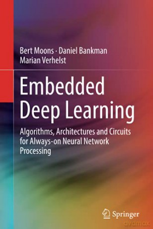 Embedded Deep Learning: Algorithms, Architectures and Circuits for Always-on Neural Network Processing - Bert Moons [KSIĄŻKA]