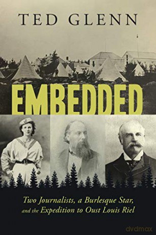 Embedded: Two Journalists, a Burlesque Star, and the Expedition to Oust Louis Riel - Ted Glenn [KSIĄŻKA]