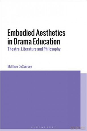 Embodied Aesthetics in Drama Education: Theatre, Literature and Philosophy - Dr Matthew DeCoursey [KSIĄŻKA]