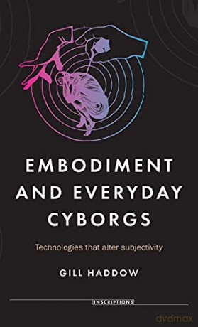 Embodiment and everyday cyborgs: Technologies That Alter Subjectivity Inscriptions - Gill Haddow [KSIĄŻKA]