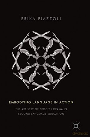 Embodying Language in Action: The Artistry of Process Drama in Second Language Education - Erika Piazzoli [KSIĄŻKA]