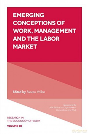 Emerging Conceptions of Work, Management and the Labor Market Research in the Sociology of Work: 30 - Steven P. Vallas [KSIĄŻKA]