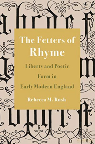 The Fetters Of Rhyme: Liberty And Poetic Form In Early Modern England - Rebecca M. Rush [KSIĄŻKA]