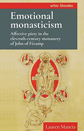 Emotional monasticism: Affective piety in the eleventh-century monastery of John of Fécamp Artes Liberales - Lauren Mancia [KSIĄŻKA]