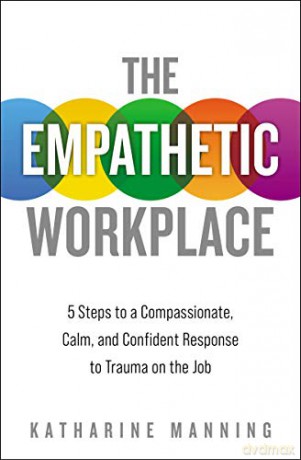 Empathetic Workplace: 5 Steps to a Compassionate, Calm, and Confident Response to Trauma On the Job - Katharine Manning [KSIĄŻKA]