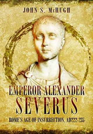 Emperor Alexander Severus: Rome's Age of Insurrection, Ad222-235 - John S. McHugh [KSIĄŻKA]