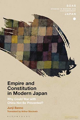 Empire and Constitution in Modern Japan: Why Could War with China Not Be Prevented SOAS Studies in Modern and Contemporary Japan - Junji Banno [KSIĄŻKA]