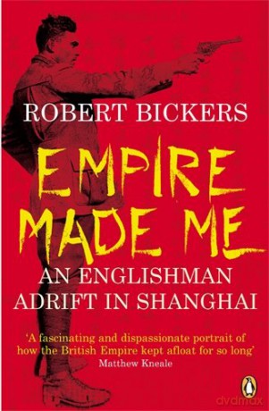 Empire Made Me: An Englishman Adrift in Shanghai - Robert Bickers [KSIĄŻKA]
