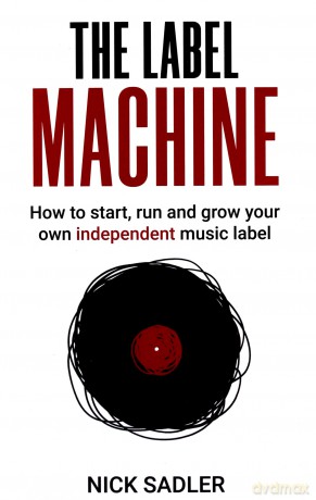 Label Machine, The: How To Start, Run And Grow Your Own Independent Music Label - Nick Sadler [KSIĄŻKA]
