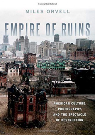 Empire of Ruins: American Culture, Photography, and the Spectacle of Destruction - Miles Orvell [KSIĄŻKA]